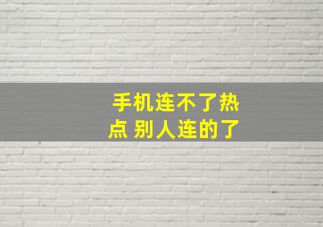 手机连不了热点 别人连的了